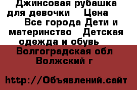 Джинсовая рубашка для девочки. › Цена ­ 600 - Все города Дети и материнство » Детская одежда и обувь   . Волгоградская обл.,Волжский г.